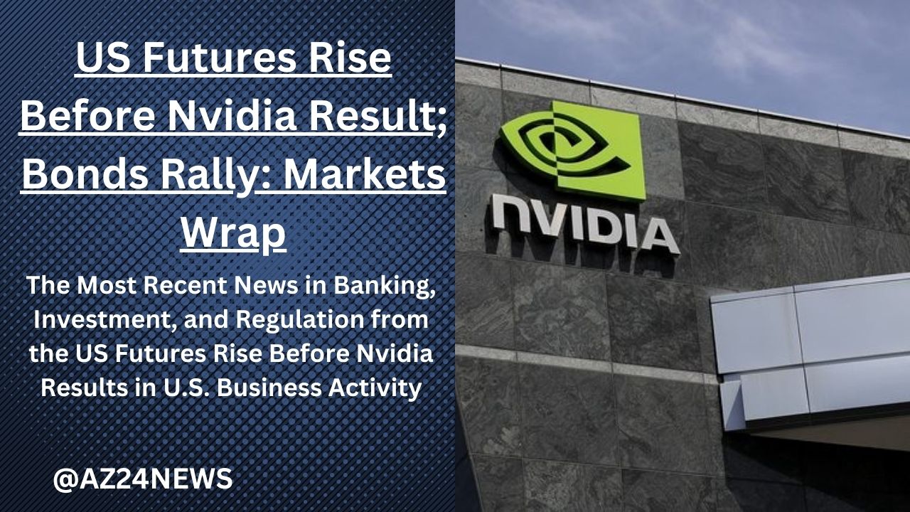 US Futures Rise Before Nvidia Result; Bonds Rally: Markets Wrap