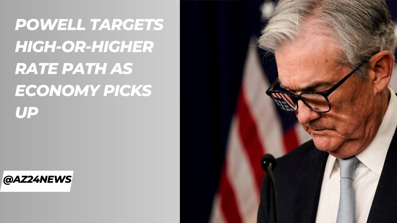Powell Targets High-or-Higher Rate Path as Economy Picks Up