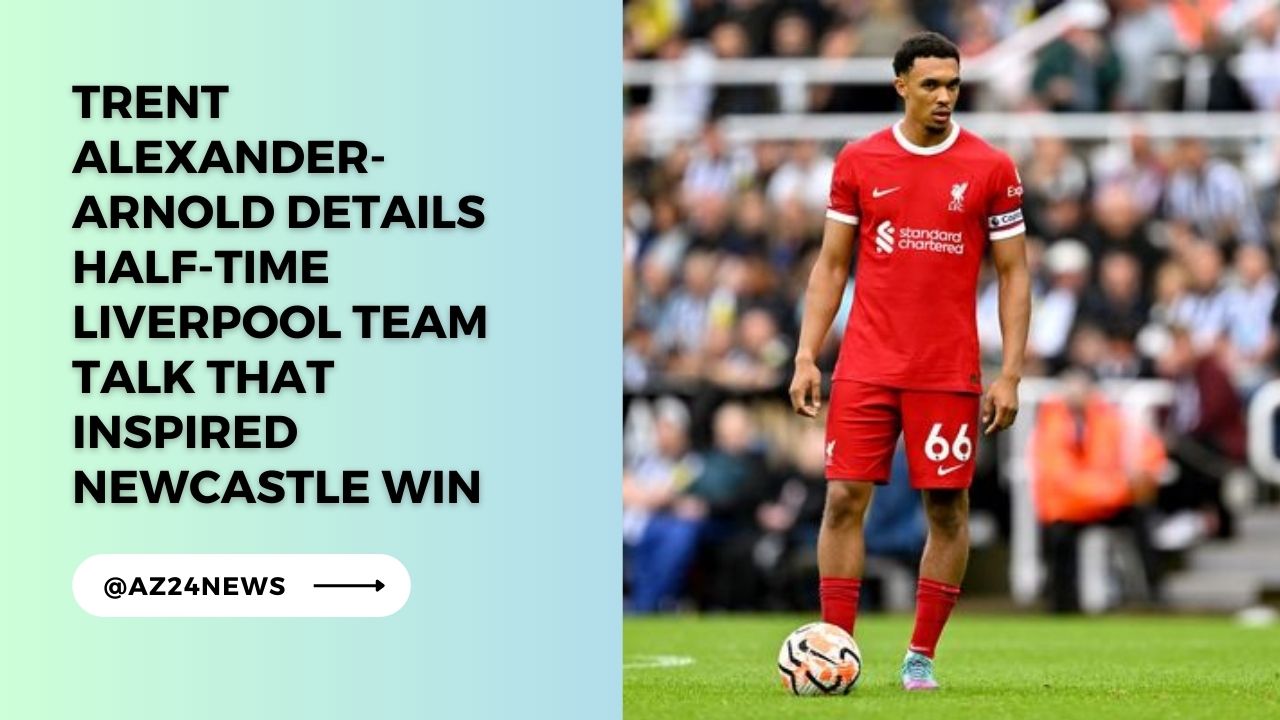 Trent Alexander-Arnold details half-time Liverpool team talk that inspired Newcastle win