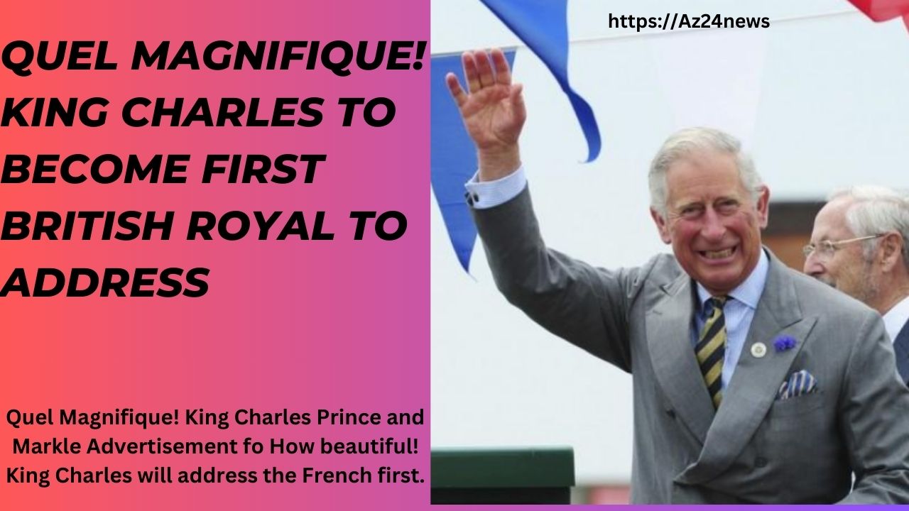Quel Magnifique! King Charles To Become First British Royal To Address
